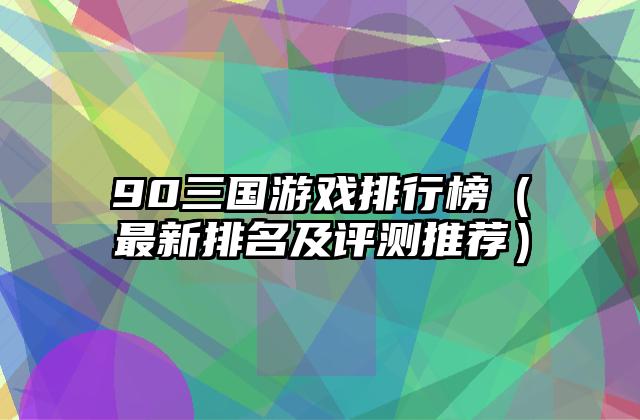 90三国游戏排行榜（最新排名及评测推荐）
