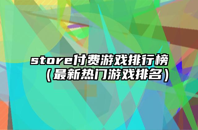 store付费游戏排行榜（最新热门游戏排名）