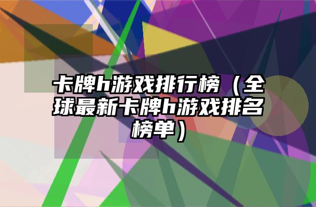 卡牌h游戏排行榜（全球最新卡牌h游戏排名榜单）