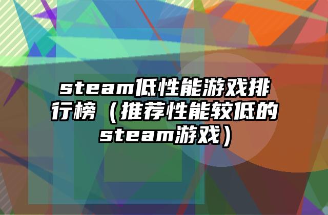 steam低性能游戏排行榜（推荐性能较低的steam游戏）
