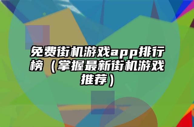 免费街机游戏app排行榜（掌握最新街机游戏推荐）