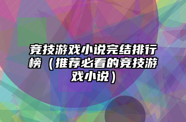 竞技游戏小说完结排行榜（推荐必看的竞技游戏小说）