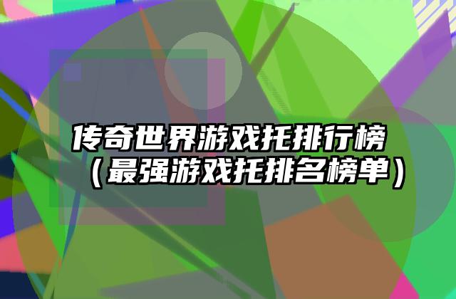传奇世界游戏托排行榜（最强游戏托排名榜单）