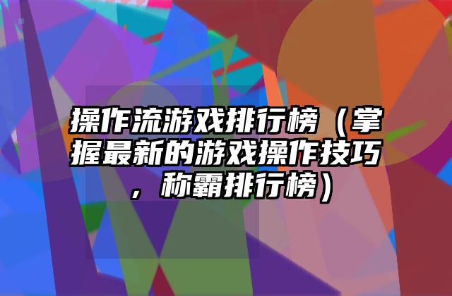 操作流游戏排行榜（掌握最新的游戏操作技巧，称霸排行榜）