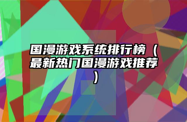 国漫游戏系统排行榜（最新热门国漫游戏推荐）