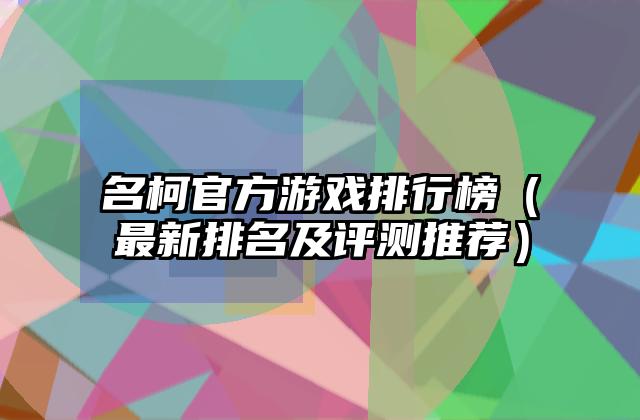 名柯官方游戏排行榜（最新排名及评测推荐）