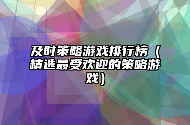 及时策略游戏排行榜（精选最受欢迎的策略游戏）