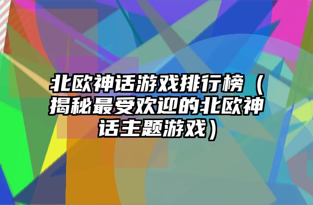 北欧神话游戏排行榜（揭秘最受欢迎的北欧神话主题游戏）