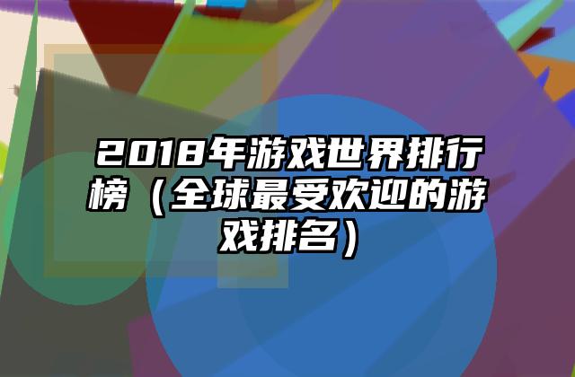2018年游戏世界排行榜（全球最受欢迎的游戏排名）