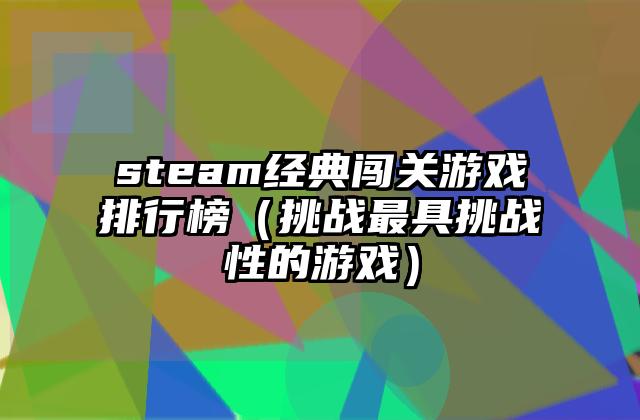steam经典闯关游戏排行榜（挑战最具挑战性的游戏）