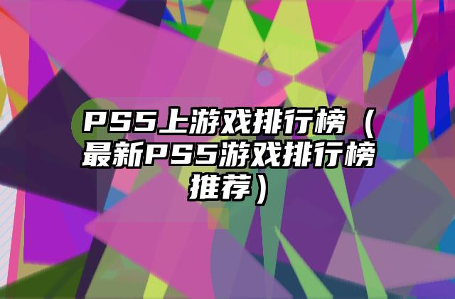PS5上游戏排行榜（最新PS5游戏排行榜推荐）
