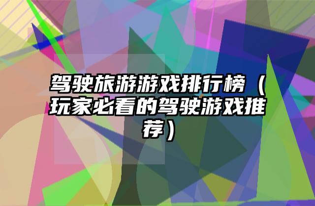 驾驶旅游游戏排行榜（玩家必看的驾驶游戏推荐）
