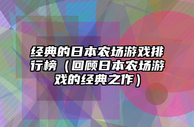 经典的日本农场游戏排行榜（回顾日本农场游戏的经典之作）