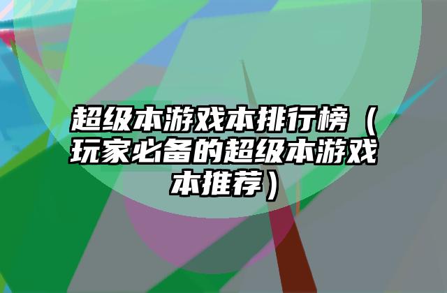 超级本游戏本排行榜（玩家必备的超级本游戏本推荐）