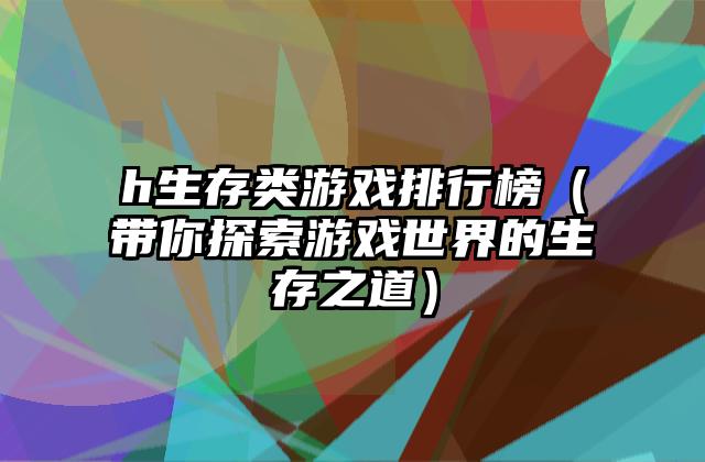 h生存类游戏排行榜（带你探索游戏世界的生存之道）