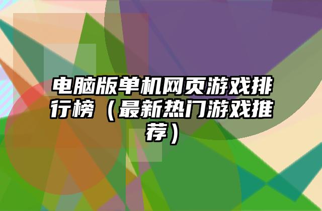 电脑版单机网页游戏排行榜（最新热门游戏推荐）