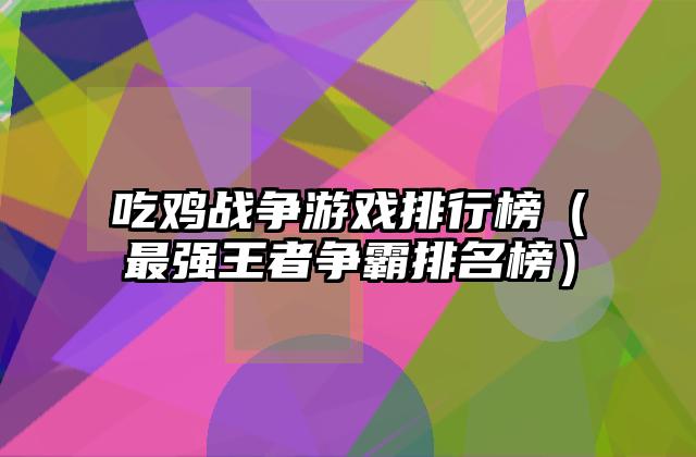 吃鸡战争游戏排行榜（最强王者争霸排名榜）