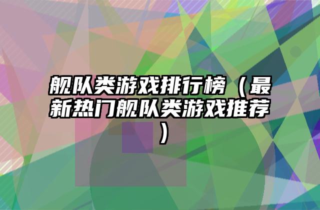 舰队类游戏排行榜（最新热门舰队类游戏推荐）