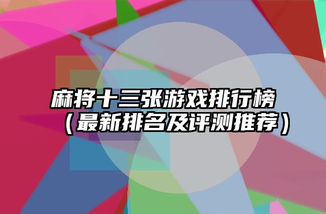 麻将十三张游戏排行榜（最新排名及评测推荐）