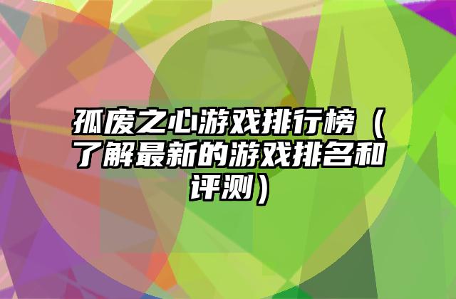 孤废之心游戏排行榜（了解最新的游戏排名和评测）