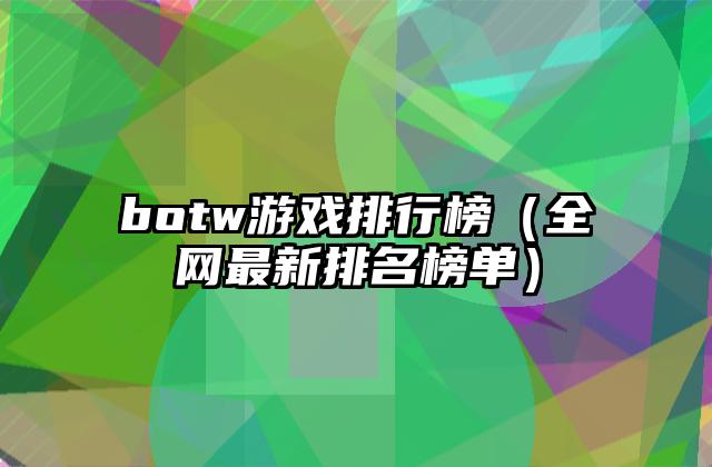 botw游戏排行榜（全网最新排名榜单）