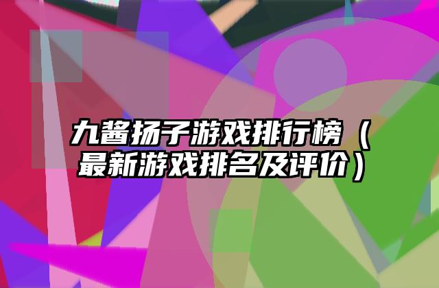 九酱扬子游戏排行榜（最新游戏排名及评价）