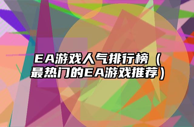 EA游戏人气排行榜（最热门的EA游戏推荐）