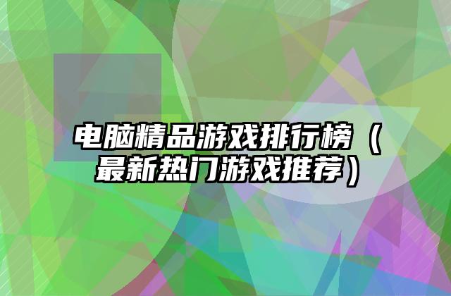 电脑精品游戏排行榜（最新热门游戏推荐）