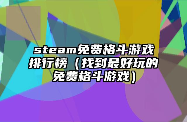 steam免费格斗游戏排行榜（找到最好玩的免费格斗游戏）