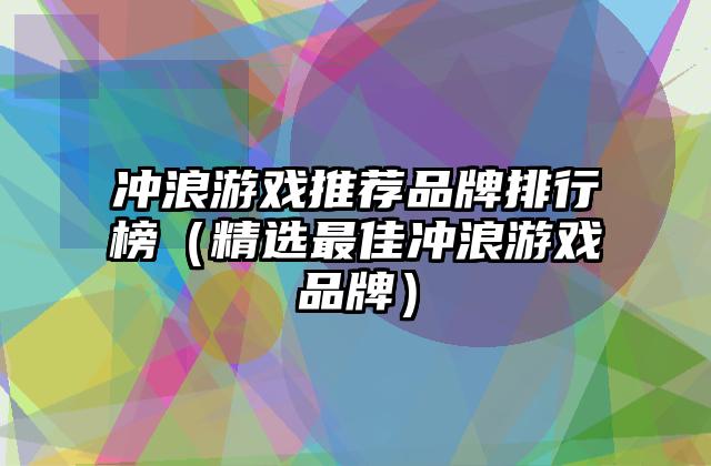 冲浪游戏推荐品牌排行榜（精选最佳冲浪游戏品牌）