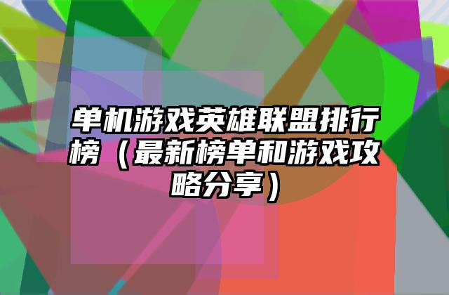 单机游戏英雄联盟排行榜（最新榜单和游戏攻略分享）