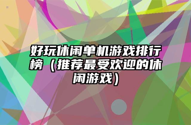 好玩休闲单机游戏排行榜（推荐最受欢迎的休闲游戏）