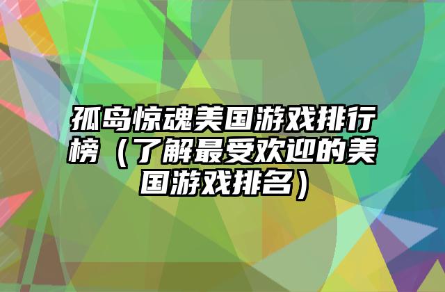 孤岛惊魂美国游戏排行榜（了解最受欢迎的美国游戏排名）