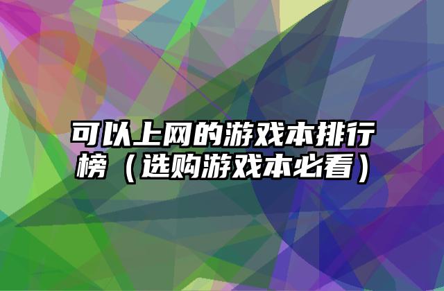 可以上网的游戏本排行榜（选购游戏本必看）