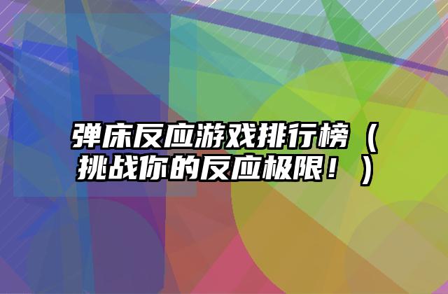 弹床反应游戏排行榜（挑战你的反应极限！）