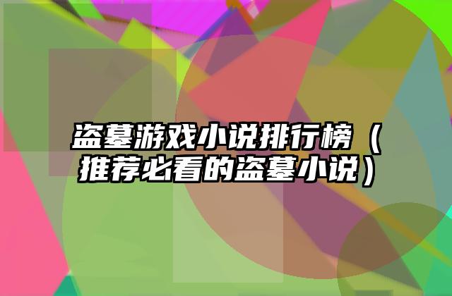 盗墓游戏小说排行榜（推荐必看的盗墓小说）
