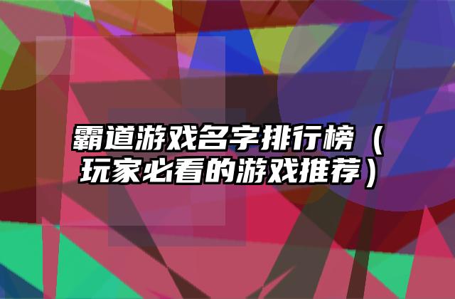 霸道游戏名字排行榜（玩家必看的游戏推荐）