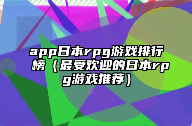 app日本rpg游戏排行榜（最受欢迎的日本rpg游戏推荐）