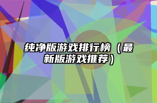 纯净版游戏排行榜（最新版游戏推荐）