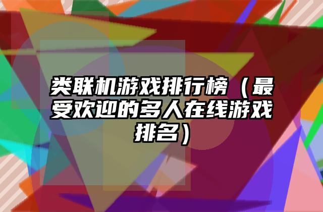 类联机游戏排行榜（最受欢迎的多人在线游戏排名）