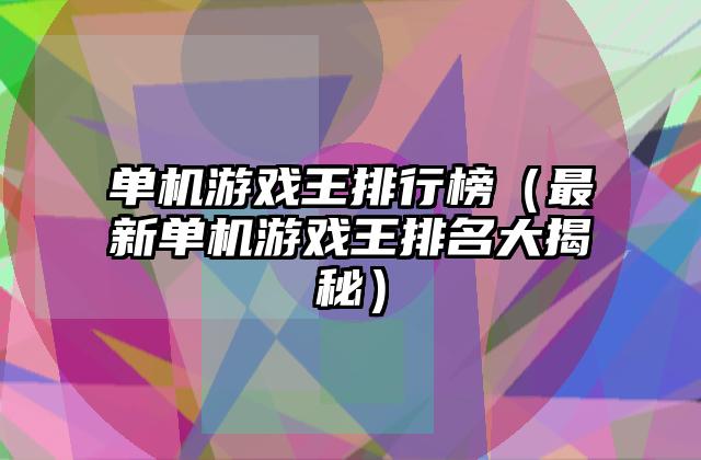 单机游戏王排行榜（最新单机游戏王排名大揭秘）