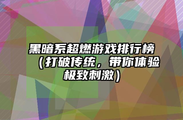 黑暗系超燃游戏排行榜（打破传统，带你体验极致刺激）