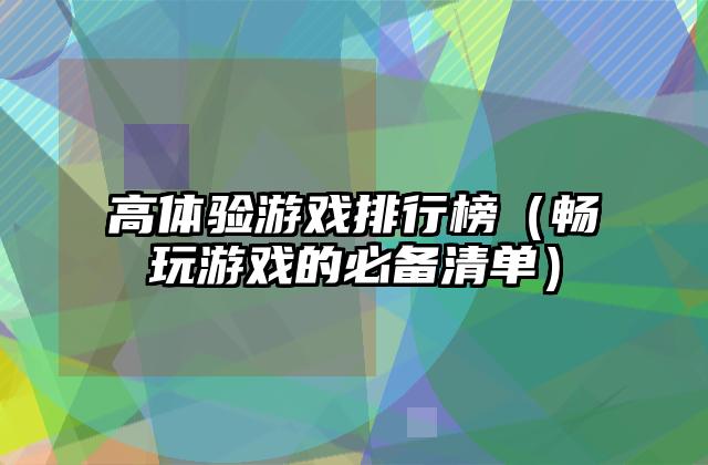 高体验游戏排行榜（畅玩游戏的必备清单）