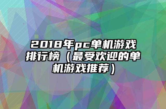 2018年pc单机游戏排行榜（最受欢迎的单机游戏推荐）
