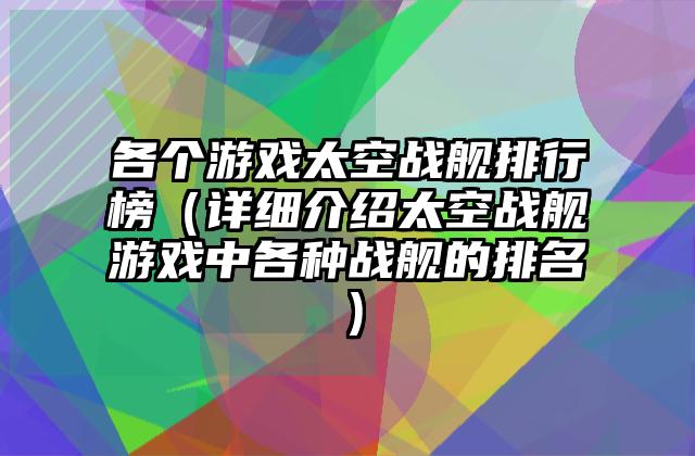各个游戏太空战舰排行榜（详细介绍太空战舰游戏中各种战舰的排名）