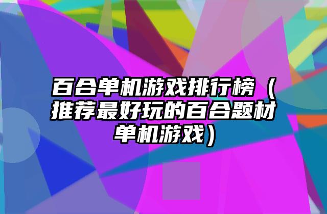 百合单机游戏排行榜（推荐最好玩的百合题材单机游戏）