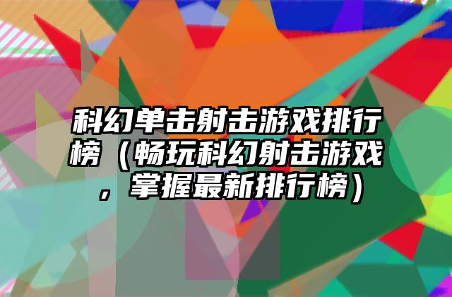 科幻单击射击游戏排行榜（畅玩科幻射击游戏，掌握最新排行榜）