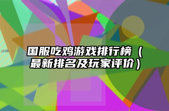 国服吃鸡游戏排行榜（最新排名及玩家评价）