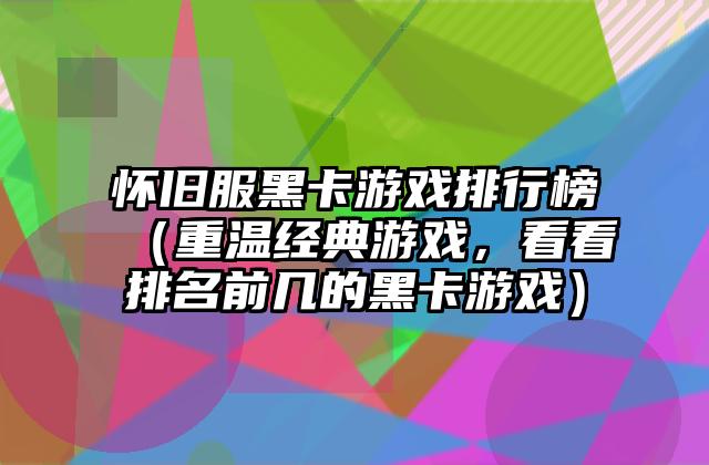 怀旧服黑卡游戏排行榜（重温经典游戏，看看排名前几的黑卡游戏）