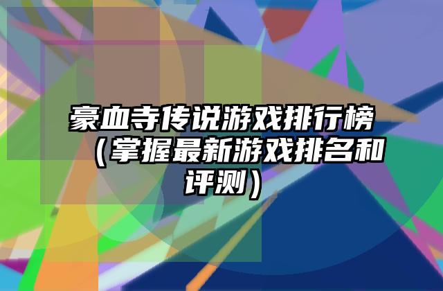 豪血寺传说游戏排行榜（掌握最新游戏排名和评测）